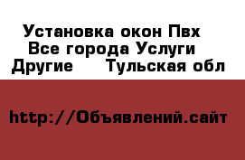 Установка окон Пвх - Все города Услуги » Другие   . Тульская обл.